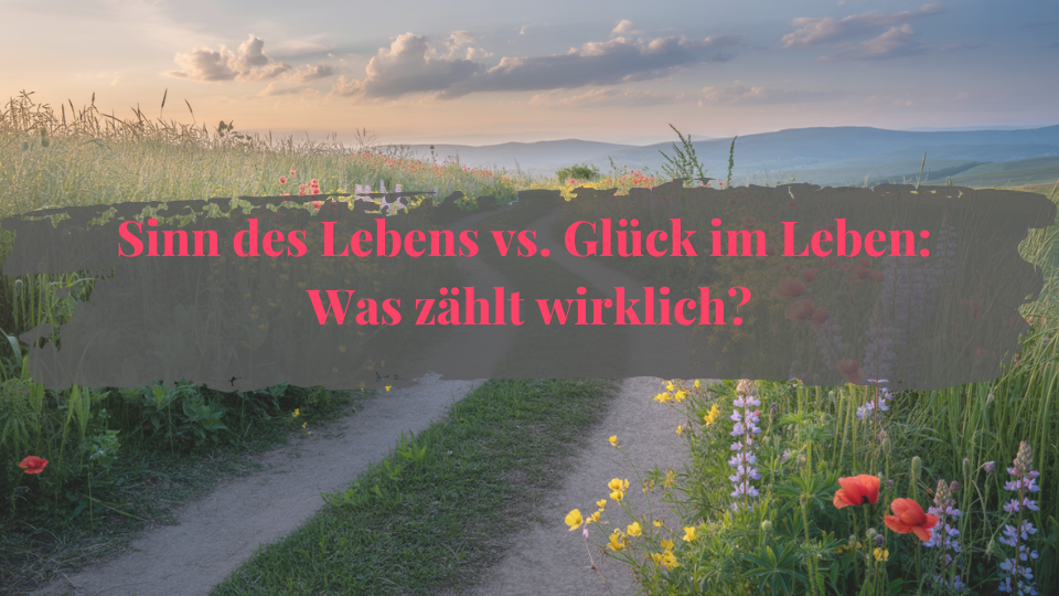 Sinn des Lebens vs. Glück im Leben Was zählt wirklich